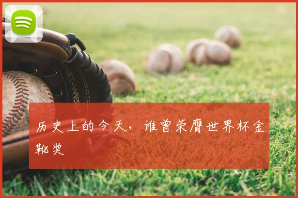 历史上的今天，谁曾荣膺世界杯金靴奖