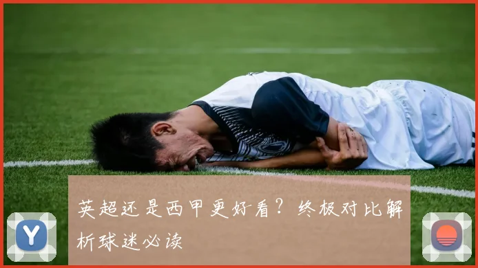 英超还是西甲更好看？终极对比解析球迷必读