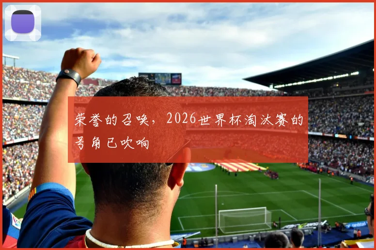 荣誉的召唤，2026世界杯淘汰赛的号角已吹响