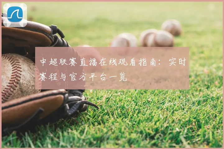 中超联赛直播在线观看指南：实时赛程与官方平台一览