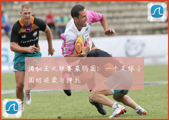 揭秘五大联赛最弱国：一个足球小国的逆袭与挣扎