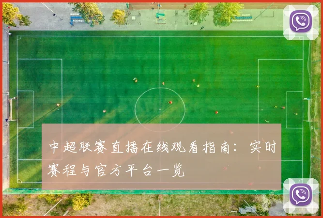 中超联赛直播在线观看指南：实时赛程与官方平台一览