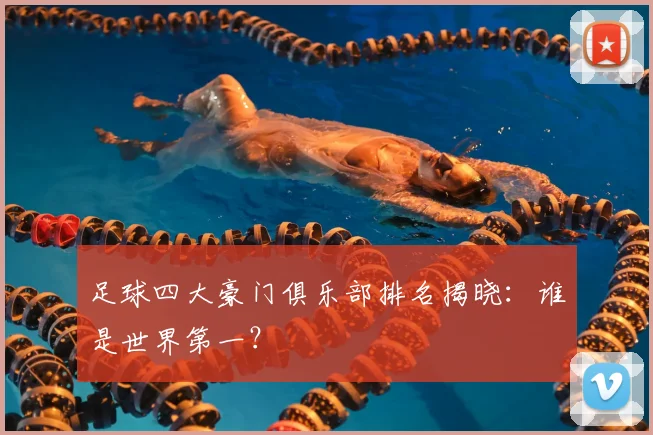 足球四大豪门俱乐部排名揭晓：谁是世界第一？