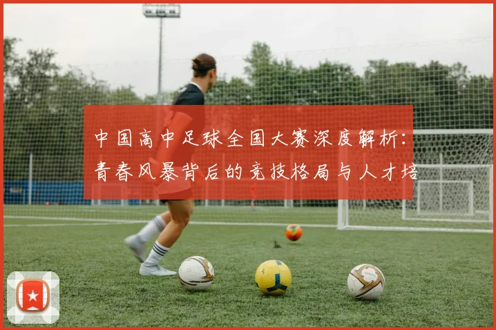 中国高中足球全国大赛深度解析：青春风暴背后的竞技格局与人才培养路径