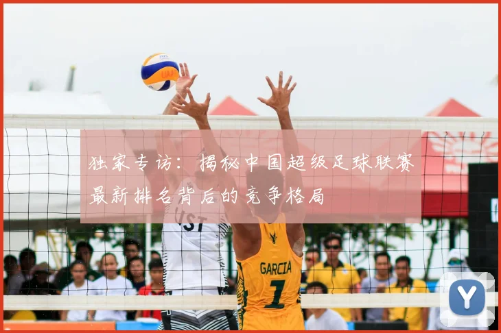 独家专访：揭秘中国超级足球联赛最新排名背后的竞争格局