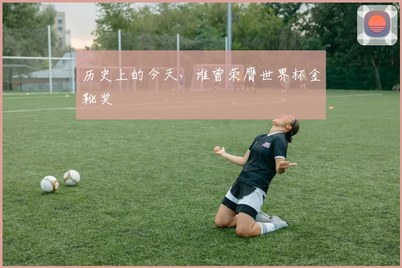 历史上的今天，谁曾荣膺世界杯金靴奖