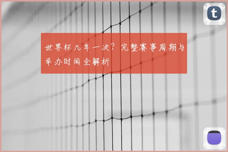 世界杯几年一次？完整赛事周期与举办时间全解析
