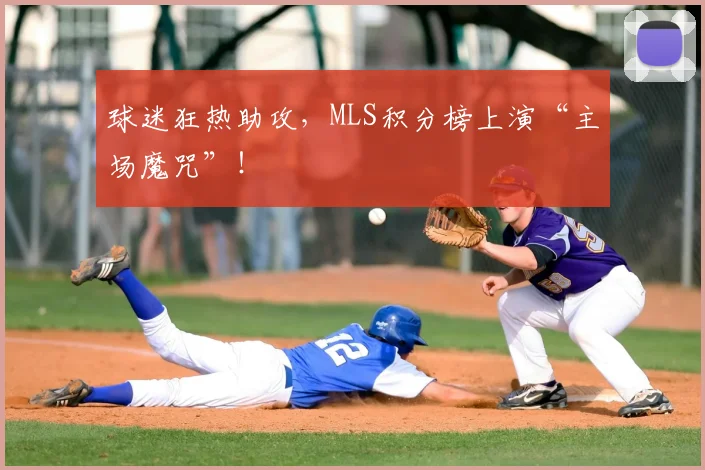 球迷狂热助攻，MLS积分榜上演“主场魔咒”！
