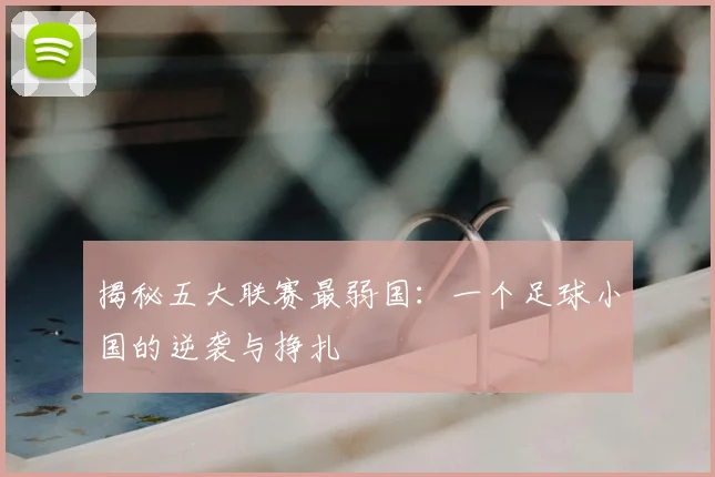 揭秘五大联赛最弱国：一个足球小国的逆袭与挣扎